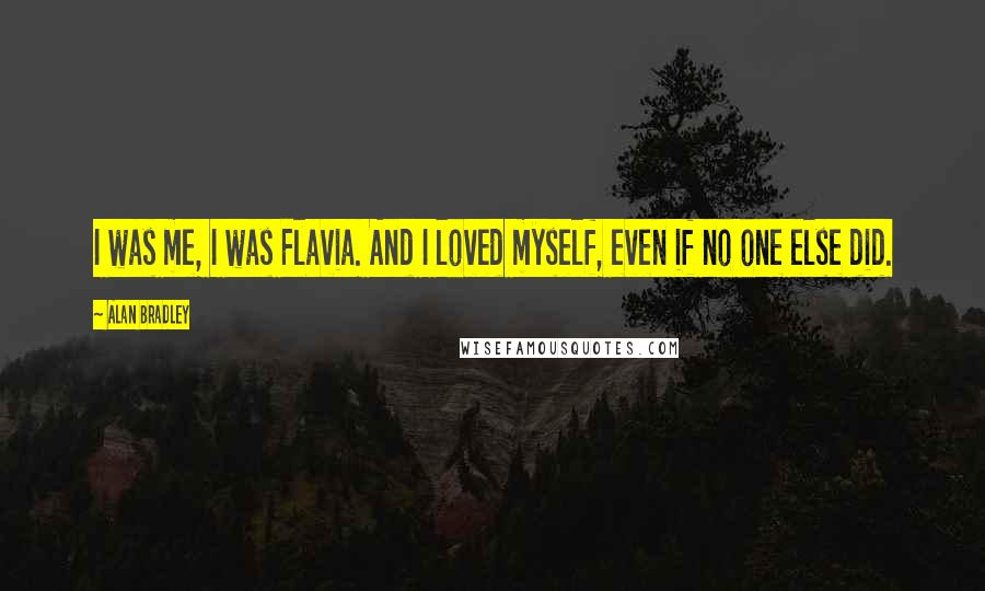 Alan Bradley Quotes: I was me, I was Flavia. And I loved myself, even if no one else did.