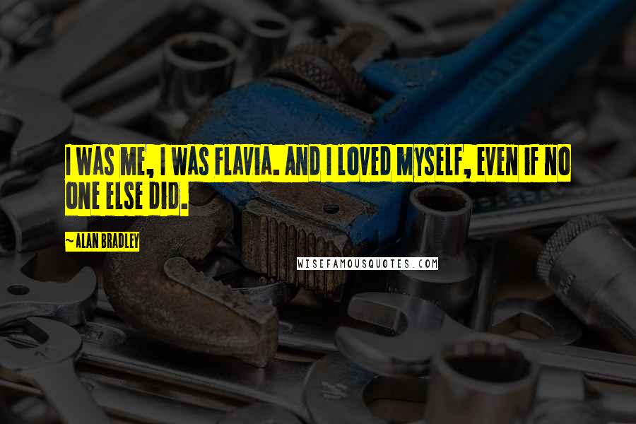 Alan Bradley Quotes: I was me, I was Flavia. And I loved myself, even if no one else did.