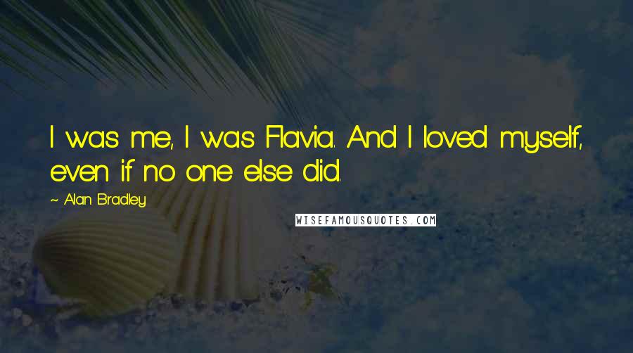 Alan Bradley Quotes: I was me, I was Flavia. And I loved myself, even if no one else did.