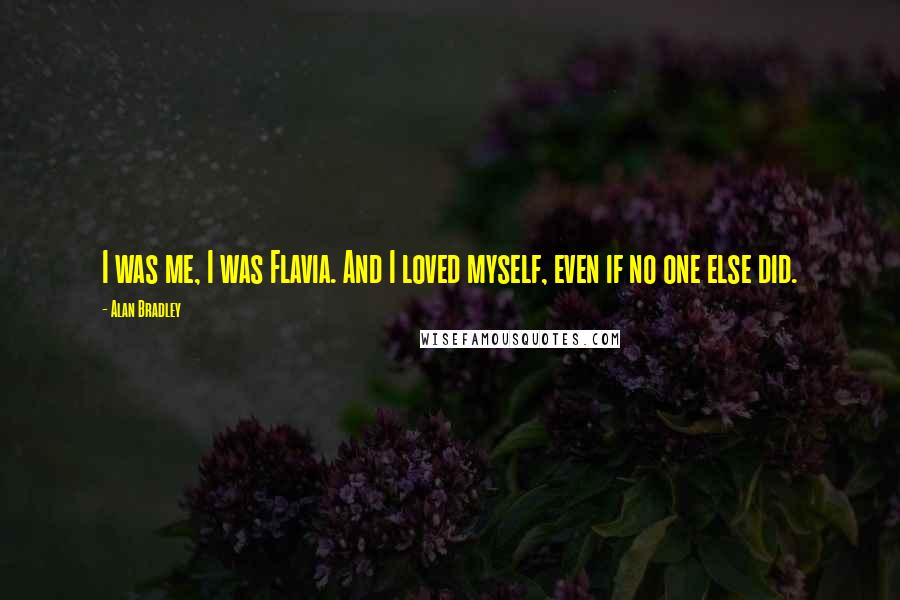 Alan Bradley Quotes: I was me, I was Flavia. And I loved myself, even if no one else did.