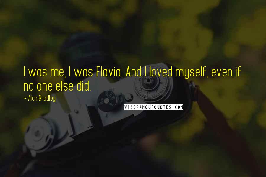 Alan Bradley Quotes: I was me, I was Flavia. And I loved myself, even if no one else did.
