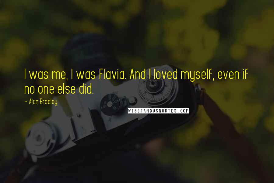 Alan Bradley Quotes: I was me, I was Flavia. And I loved myself, even if no one else did.