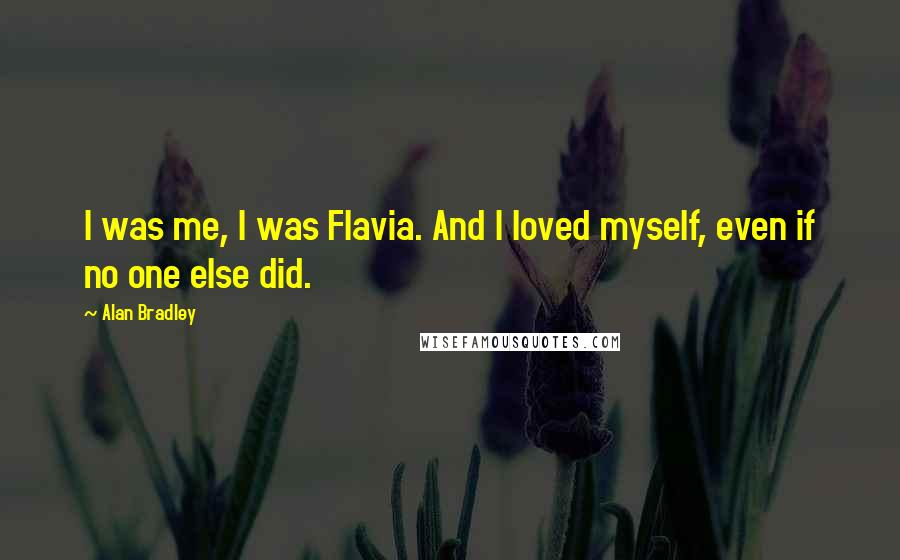 Alan Bradley Quotes: I was me, I was Flavia. And I loved myself, even if no one else did.