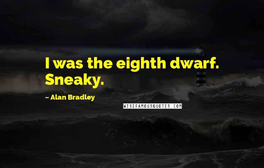 Alan Bradley Quotes: I was the eighth dwarf. Sneaky.