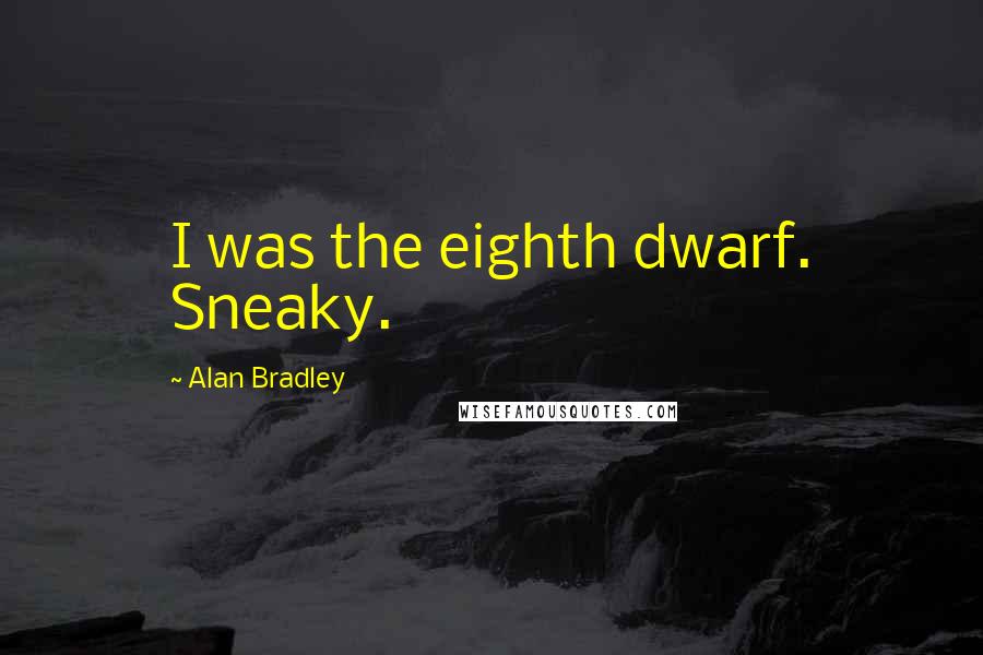 Alan Bradley Quotes: I was the eighth dwarf. Sneaky.