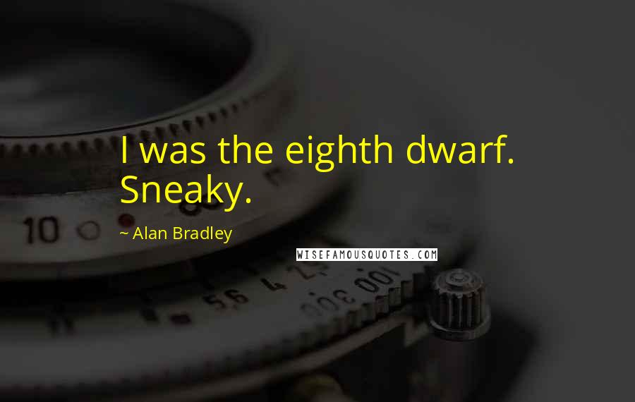 Alan Bradley Quotes: I was the eighth dwarf. Sneaky.