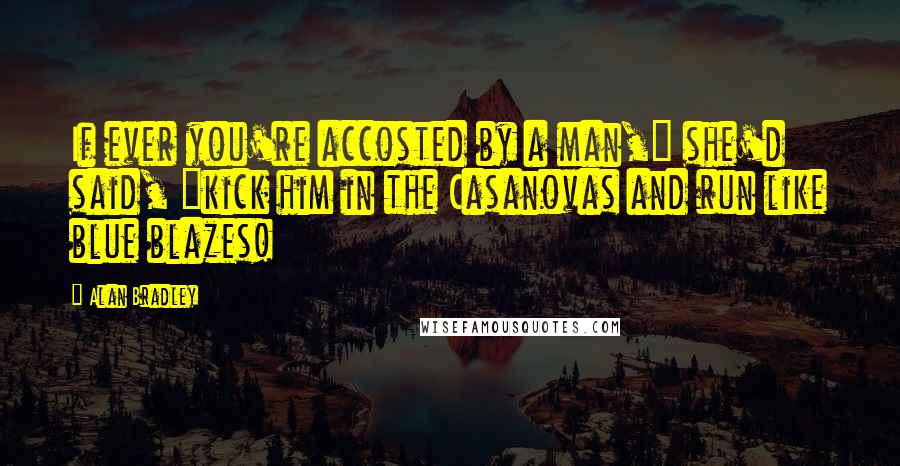 Alan Bradley Quotes: If ever you're accosted by a man," she'd said, "kick him in the Casanovas and run like blue blazes!