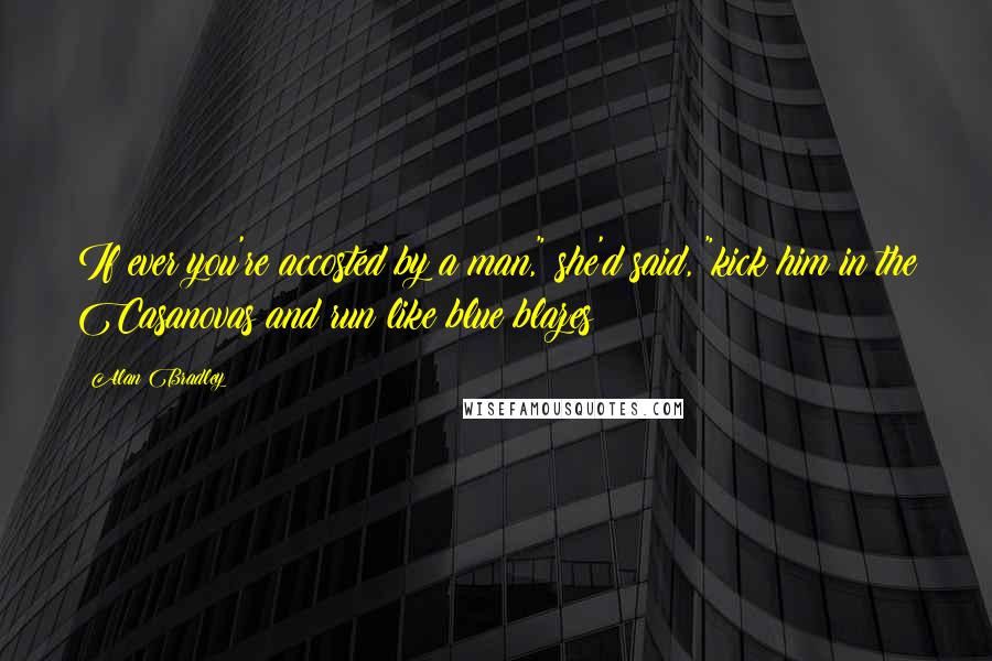 Alan Bradley Quotes: If ever you're accosted by a man," she'd said, "kick him in the Casanovas and run like blue blazes!