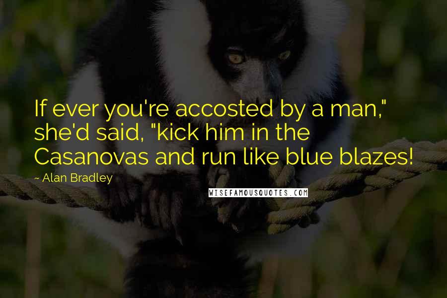 Alan Bradley Quotes: If ever you're accosted by a man," she'd said, "kick him in the Casanovas and run like blue blazes!