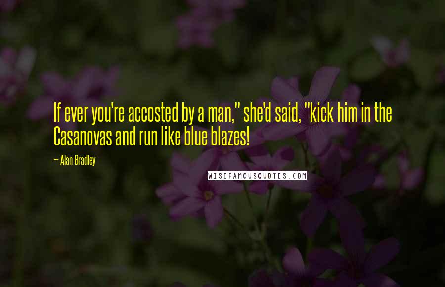 Alan Bradley Quotes: If ever you're accosted by a man," she'd said, "kick him in the Casanovas and run like blue blazes!