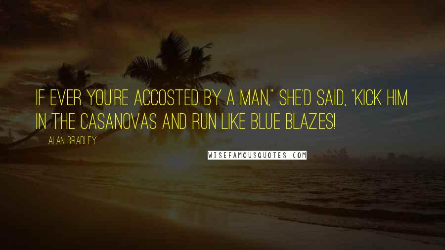 Alan Bradley Quotes: If ever you're accosted by a man," she'd said, "kick him in the Casanovas and run like blue blazes!