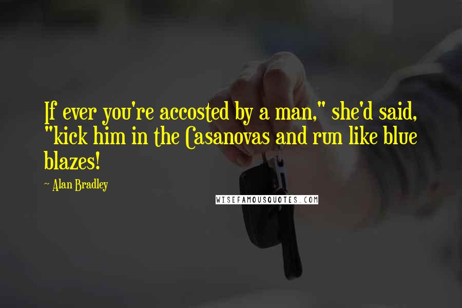 Alan Bradley Quotes: If ever you're accosted by a man," she'd said, "kick him in the Casanovas and run like blue blazes!