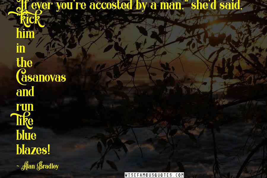 Alan Bradley Quotes: If ever you're accosted by a man," she'd said, "kick him in the Casanovas and run like blue blazes!