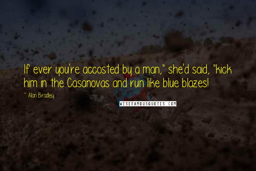 Alan Bradley Quotes: If ever you're accosted by a man," she'd said, "kick him in the Casanovas and run like blue blazes!