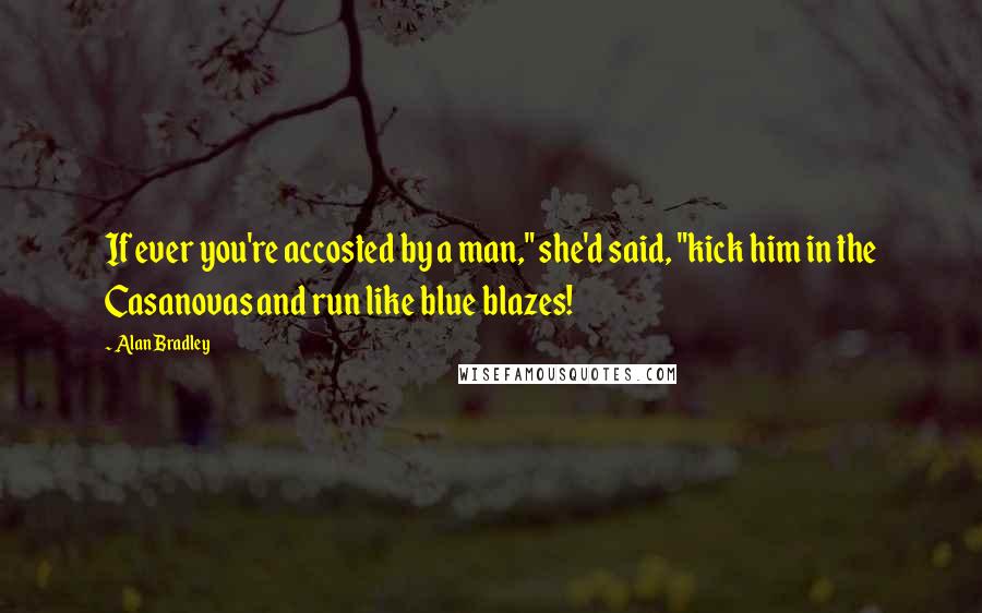 Alan Bradley Quotes: If ever you're accosted by a man," she'd said, "kick him in the Casanovas and run like blue blazes!