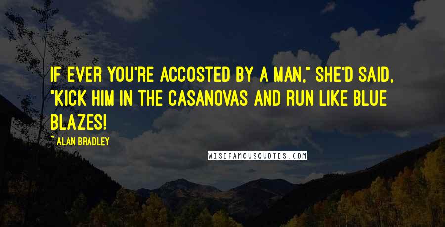 Alan Bradley Quotes: If ever you're accosted by a man," she'd said, "kick him in the Casanovas and run like blue blazes!