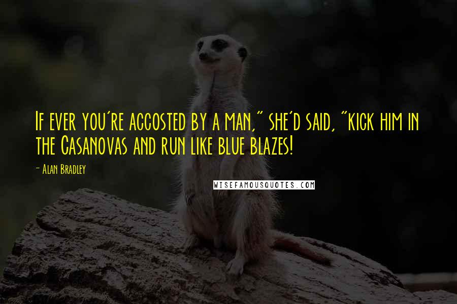 Alan Bradley Quotes: If ever you're accosted by a man," she'd said, "kick him in the Casanovas and run like blue blazes!