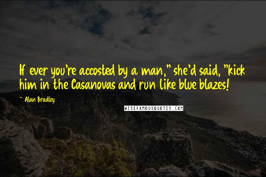 Alan Bradley Quotes: If ever you're accosted by a man," she'd said, "kick him in the Casanovas and run like blue blazes!