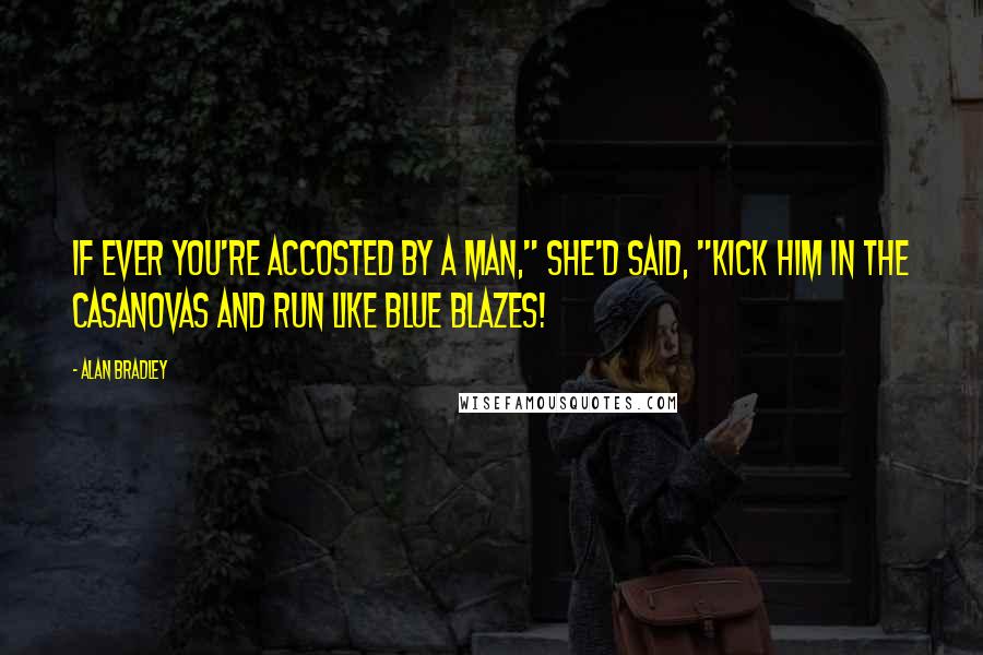 Alan Bradley Quotes: If ever you're accosted by a man," she'd said, "kick him in the Casanovas and run like blue blazes!