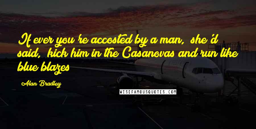 Alan Bradley Quotes: If ever you're accosted by a man," she'd said, "kick him in the Casanovas and run like blue blazes!