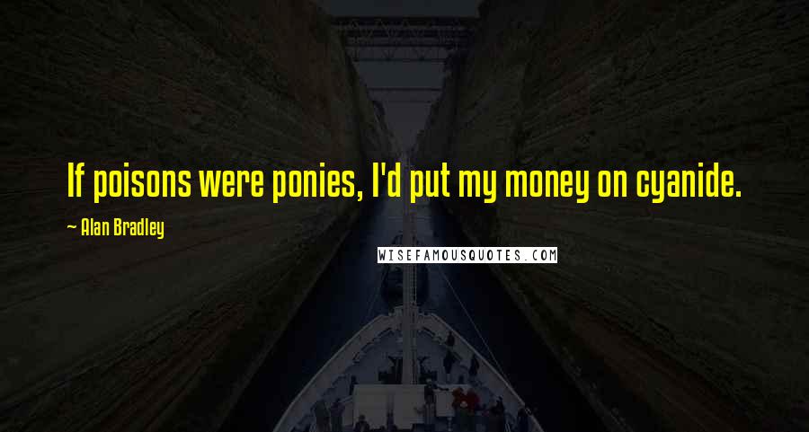 Alan Bradley Quotes: If poisons were ponies, I'd put my money on cyanide.