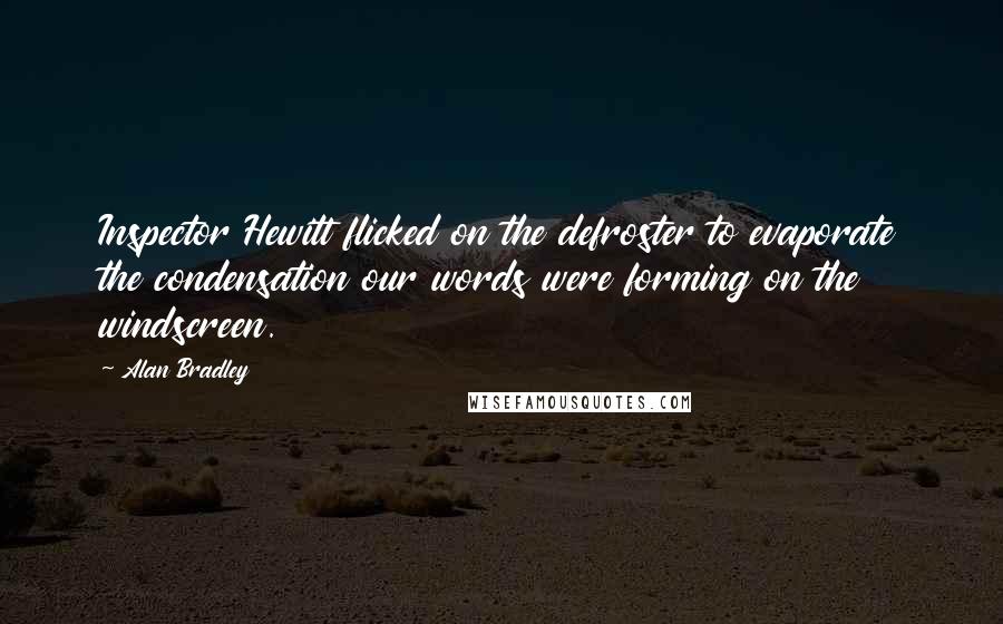 Alan Bradley Quotes: Inspector Hewitt flicked on the defroster to evaporate the condensation our words were forming on the windscreen.