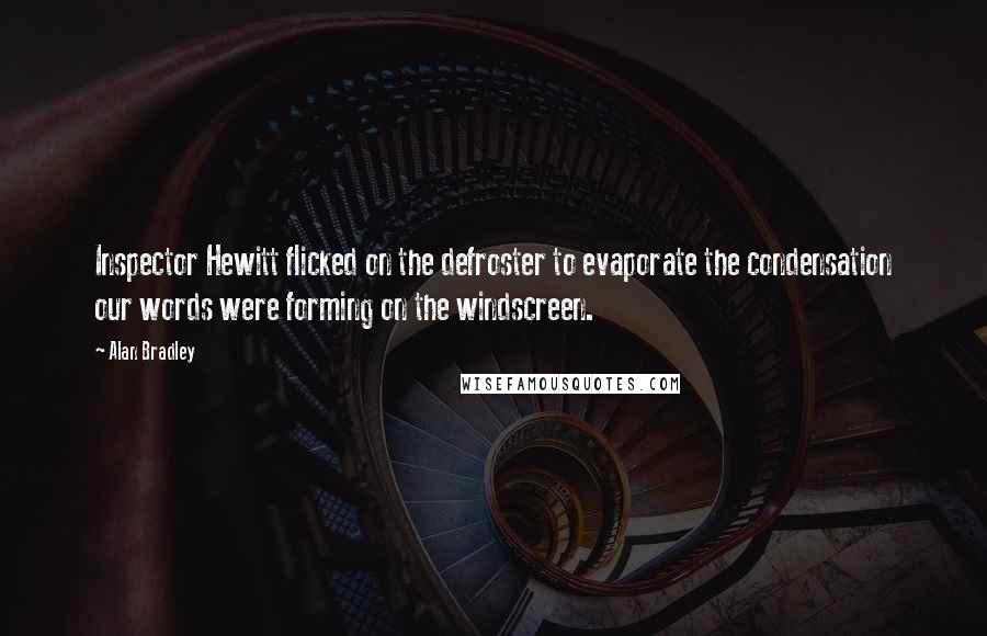 Alan Bradley Quotes: Inspector Hewitt flicked on the defroster to evaporate the condensation our words were forming on the windscreen.