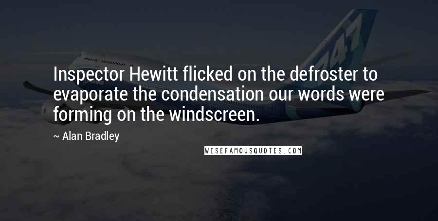 Alan Bradley Quotes: Inspector Hewitt flicked on the defroster to evaporate the condensation our words were forming on the windscreen.