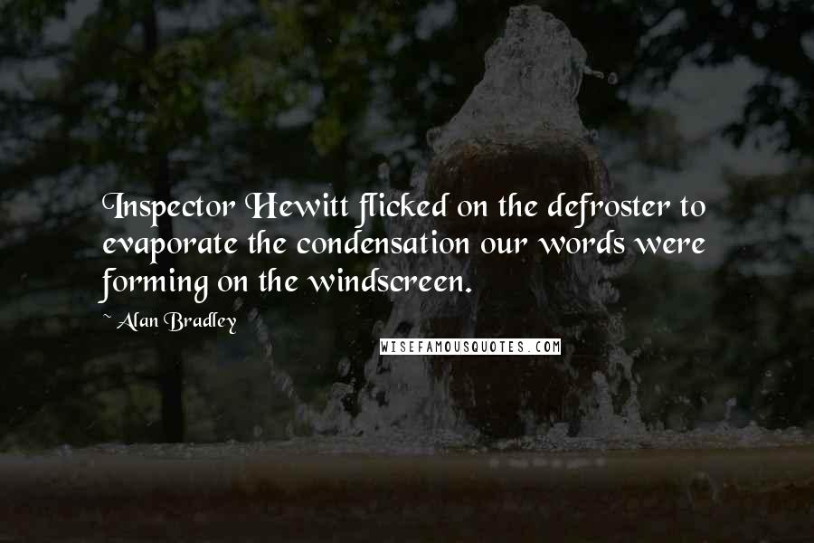 Alan Bradley Quotes: Inspector Hewitt flicked on the defroster to evaporate the condensation our words were forming on the windscreen.