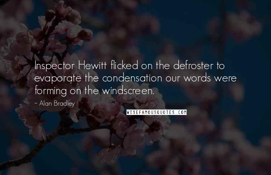 Alan Bradley Quotes: Inspector Hewitt flicked on the defroster to evaporate the condensation our words were forming on the windscreen.