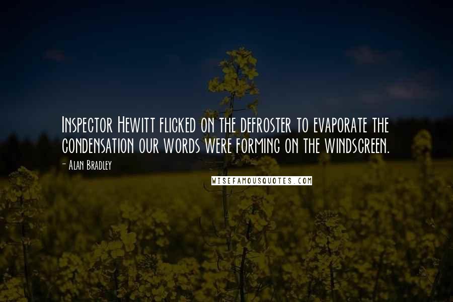 Alan Bradley Quotes: Inspector Hewitt flicked on the defroster to evaporate the condensation our words were forming on the windscreen.