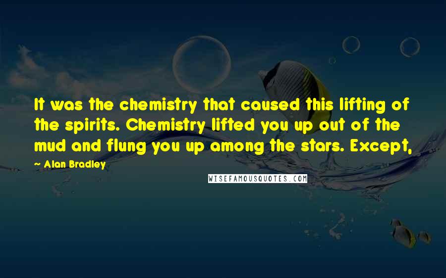 Alan Bradley Quotes: It was the chemistry that caused this lifting of the spirits. Chemistry lifted you up out of the mud and flung you up among the stars. Except,