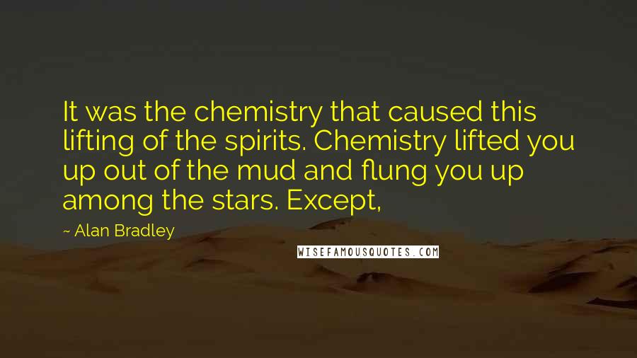 Alan Bradley Quotes: It was the chemistry that caused this lifting of the spirits. Chemistry lifted you up out of the mud and flung you up among the stars. Except,