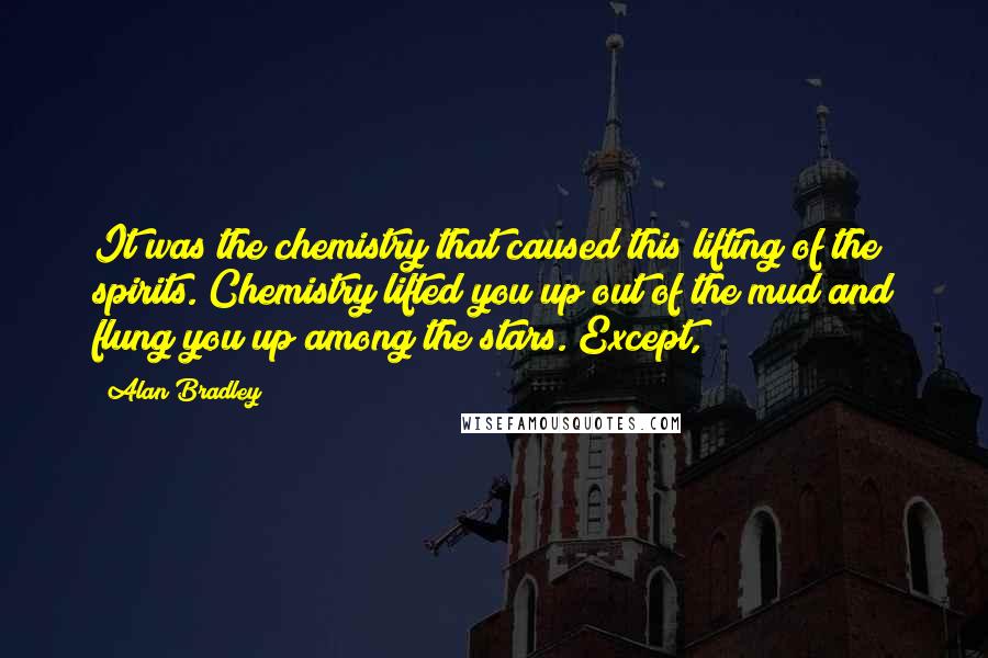 Alan Bradley Quotes: It was the chemistry that caused this lifting of the spirits. Chemistry lifted you up out of the mud and flung you up among the stars. Except,