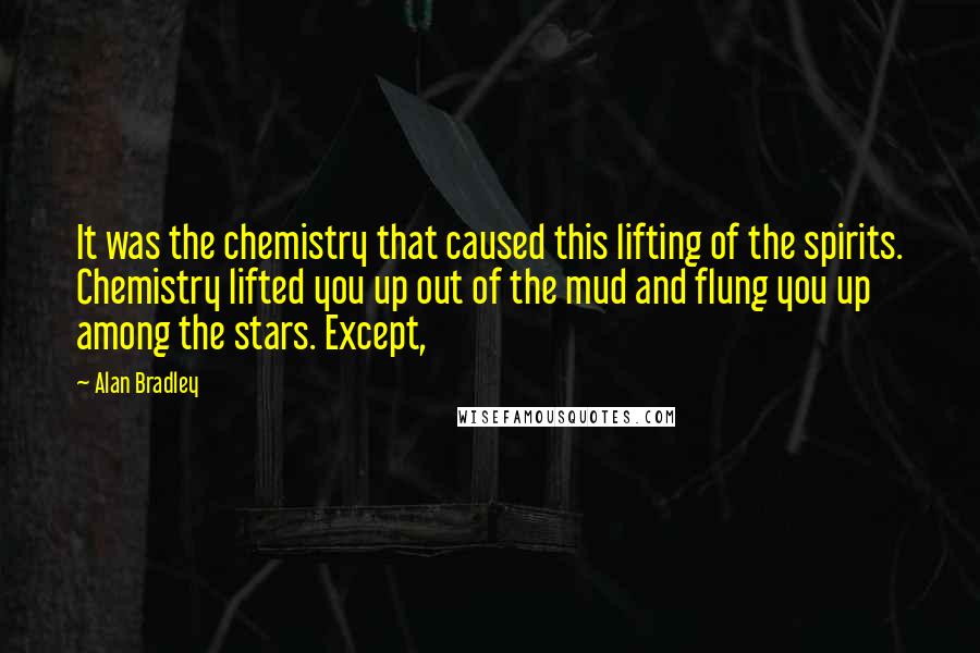 Alan Bradley Quotes: It was the chemistry that caused this lifting of the spirits. Chemistry lifted you up out of the mud and flung you up among the stars. Except,