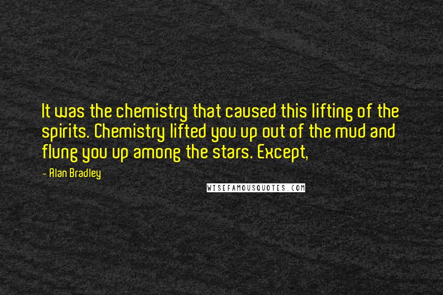 Alan Bradley Quotes: It was the chemistry that caused this lifting of the spirits. Chemistry lifted you up out of the mud and flung you up among the stars. Except,