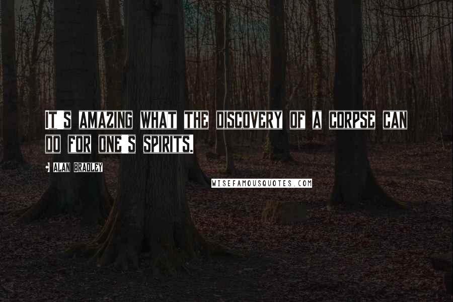 Alan Bradley Quotes: It's amazing what the discovery of a corpse can do for one's spirits.
