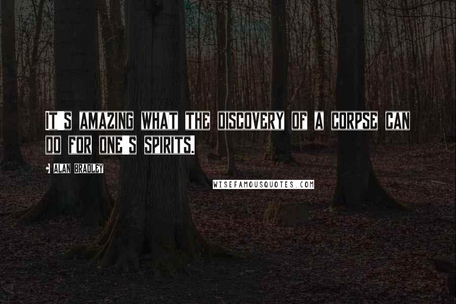 Alan Bradley Quotes: It's amazing what the discovery of a corpse can do for one's spirits.