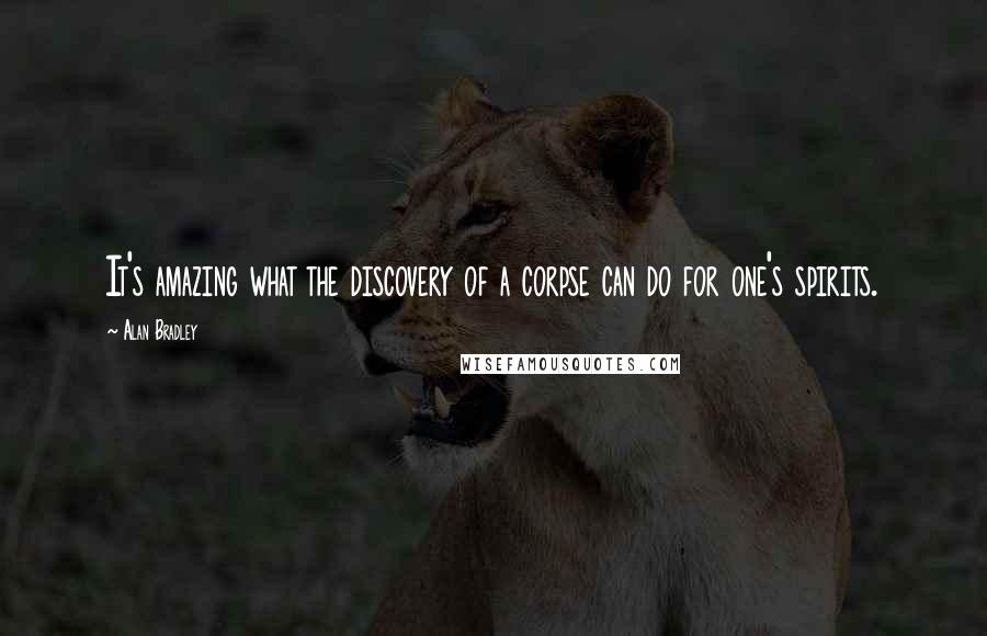 Alan Bradley Quotes: It's amazing what the discovery of a corpse can do for one's spirits.