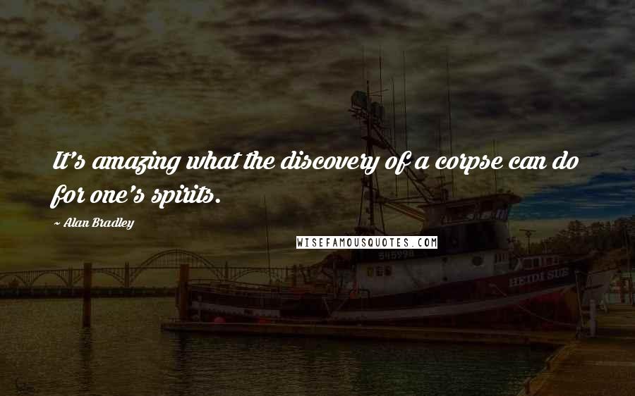 Alan Bradley Quotes: It's amazing what the discovery of a corpse can do for one's spirits.