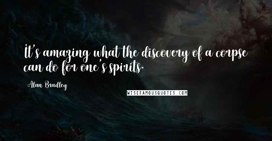 Alan Bradley Quotes: It's amazing what the discovery of a corpse can do for one's spirits.