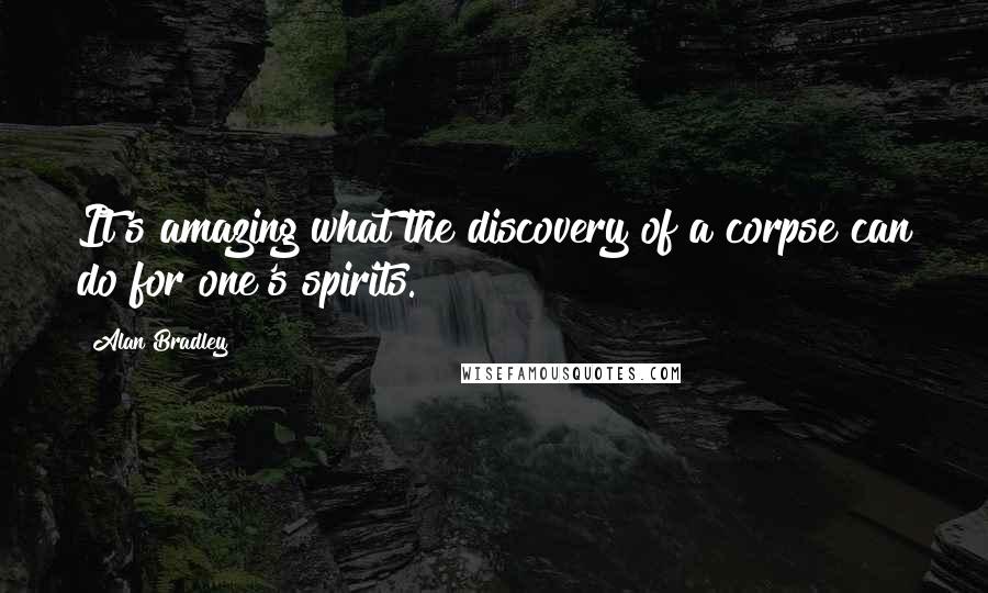 Alan Bradley Quotes: It's amazing what the discovery of a corpse can do for one's spirits.