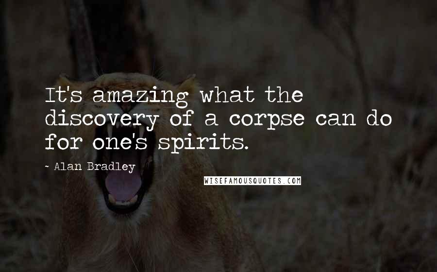 Alan Bradley Quotes: It's amazing what the discovery of a corpse can do for one's spirits.