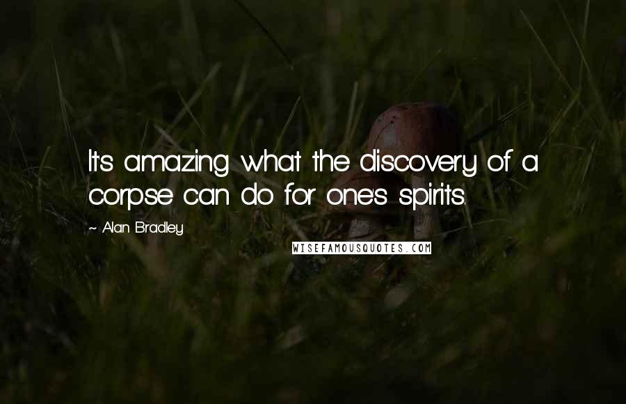 Alan Bradley Quotes: It's amazing what the discovery of a corpse can do for one's spirits.