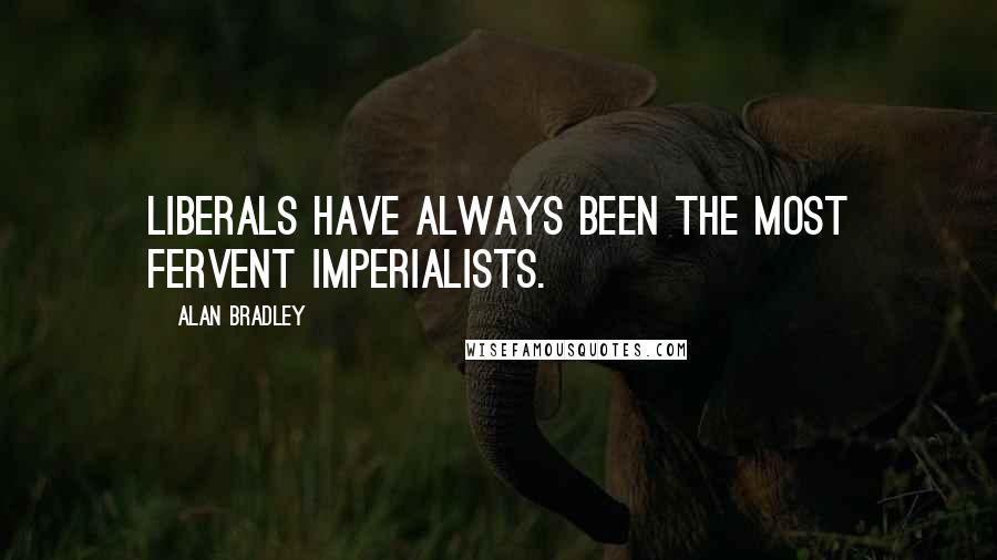 Alan Bradley Quotes: Liberals have always been the most fervent Imperialists.