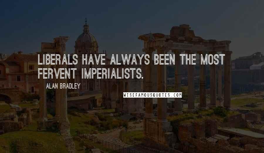 Alan Bradley Quotes: Liberals have always been the most fervent Imperialists.