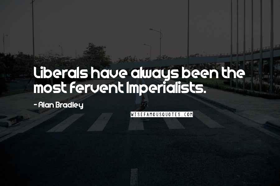 Alan Bradley Quotes: Liberals have always been the most fervent Imperialists.