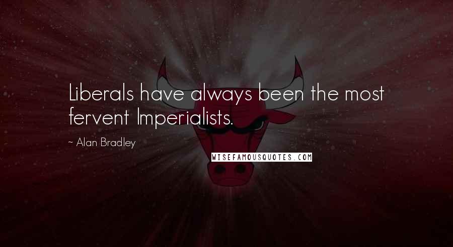 Alan Bradley Quotes: Liberals have always been the most fervent Imperialists.