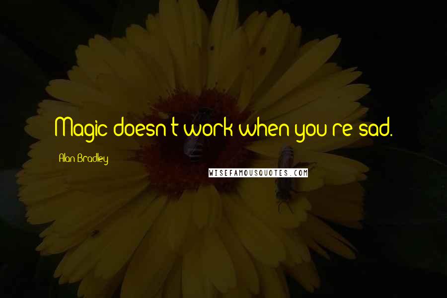 Alan Bradley Quotes: Magic doesn't work when you're sad.