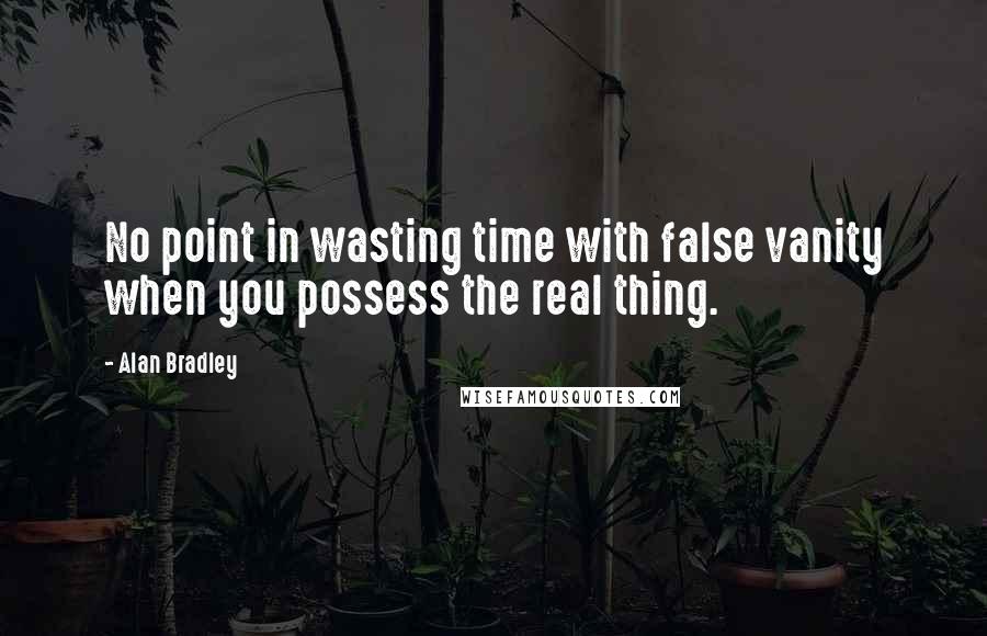 Alan Bradley Quotes: No point in wasting time with false vanity when you possess the real thing.